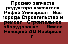 Продаю запчасти редуктора смесителя Рифей Универсал - Все города Строительство и ремонт » Строительное оборудование   . Ямало-Ненецкий АО,Ноябрьск г.